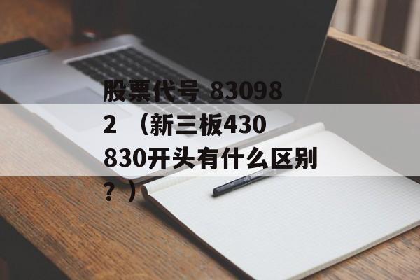 股票代号 830982 （新三板430 830开头有什么区别？）