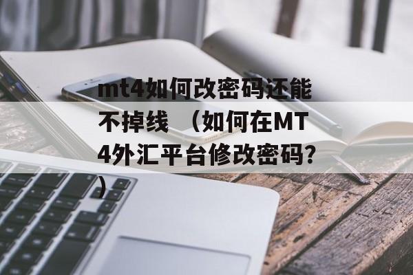 mt4如何改密码还能不掉线 （如何在MT4外汇平台修改密码？）