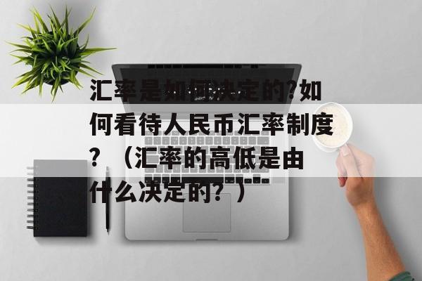 汇率是如何决定的?如何看待人民币汇率制度? （汇率的高低是由什么决定的？）