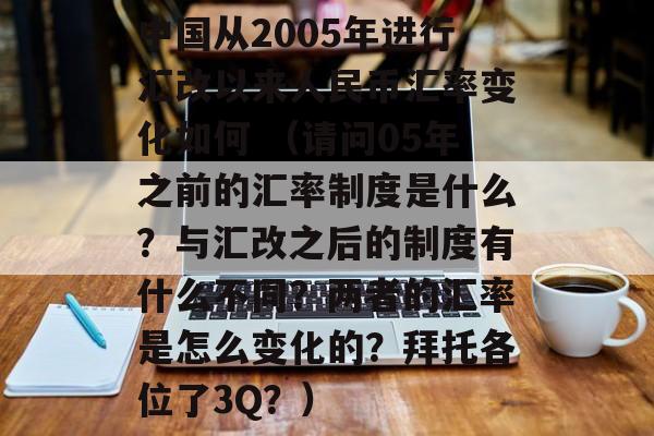 中国从2005年进行汇改以来人民币汇率变化如何 （请问05年之前的汇率制度是什么？与汇改之后的制度有什么不同？两者的汇率是怎么变化的？拜托各位了3Q？）