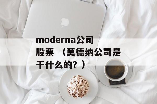 moderna公司 股票 （莫德纳公司是干什么的？）