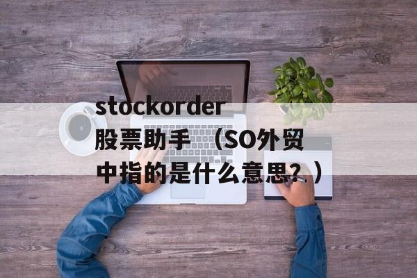 stockorder股票助手 （SO外贸中指的是什么意思？）