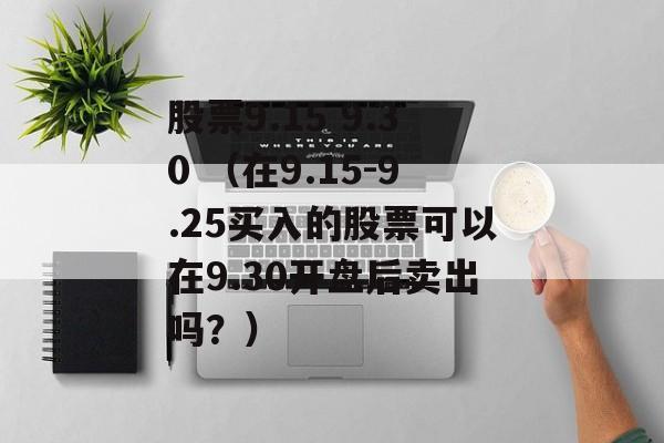 股票9.15 9.30 （在9.15-9.25买入的股票可以在9.30开盘后卖出吗？）