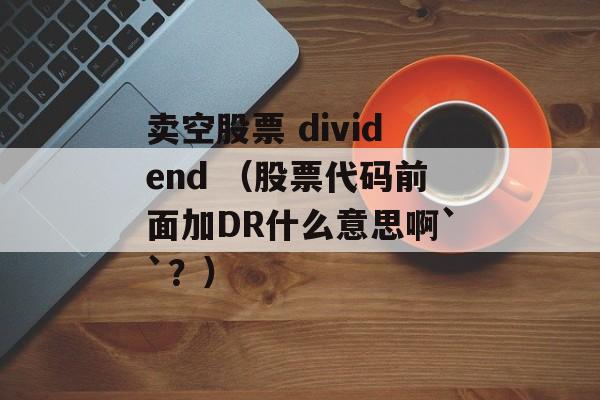 卖空股票 dividend （股票代码前面加DR什么意思啊``？）