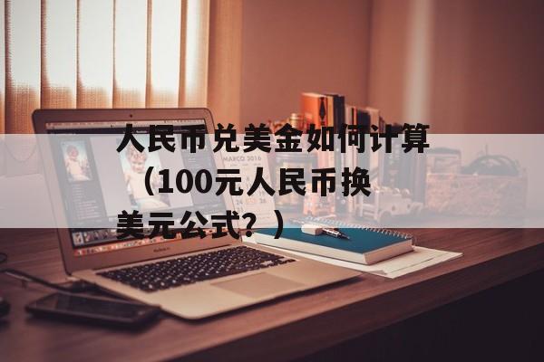 人民币兑美金如何计算 （100元人民币换美元公式？）