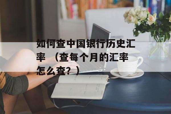 如何查中国银行历史汇率 （查每个月的汇率怎么查？）