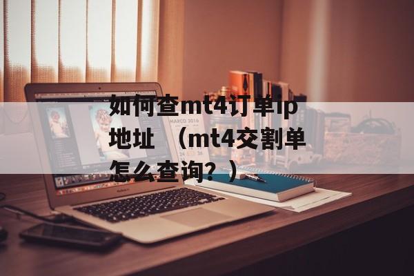 如何查mt4订单ip地址 （mt4交割单怎么查询？）