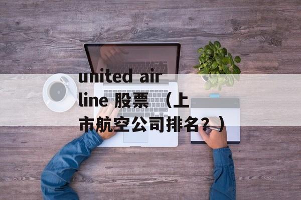 united airline 股票 （上市航空公司排名？）