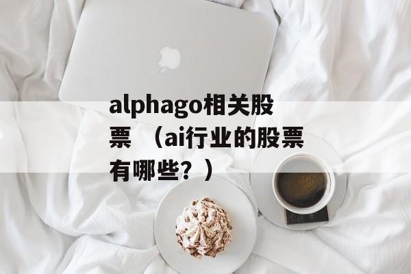 alphago相关股票 （ai行业的股票有哪些？）