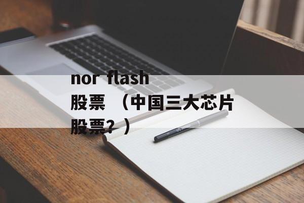 nor flash 股票 （中国三大芯片股票？）