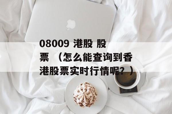 08009 港股 股票 （怎么能查询到香港股票实时行情呢？）