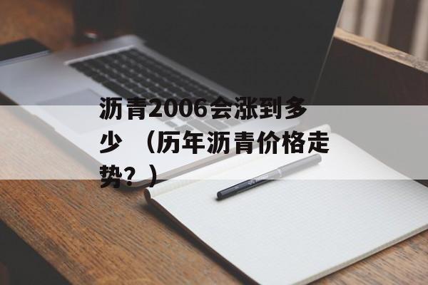 沥青2006会涨到多少 （历年沥青价格走势？）