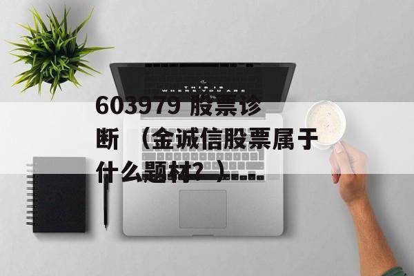 603979 股票诊断 （金诚信股票属于什么题材？）