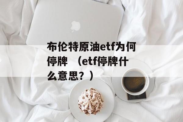 布伦特原油etf为何停牌 （etf停牌什么意思？）