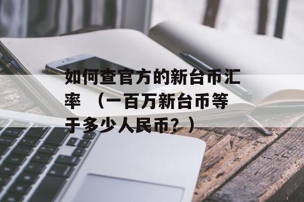 如何查官方的新台币汇率 （一百万新台币等于多少人民币？）