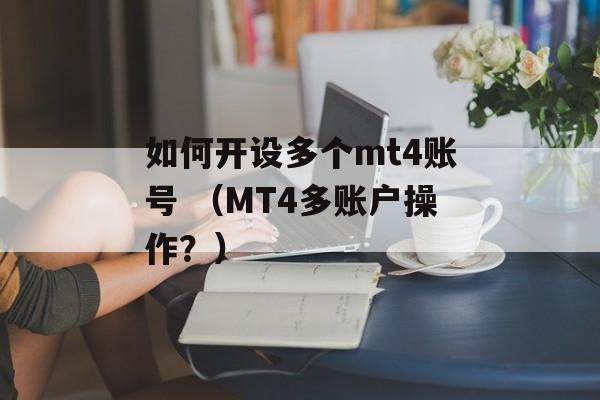 如何开设多个mt4账号 （MT4多账户操作？）