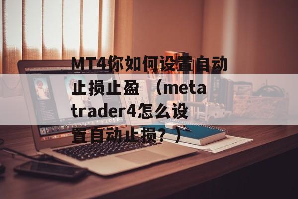 MT4你如何设置自动止损止盈 （metatrader4怎么设置自动止损？）