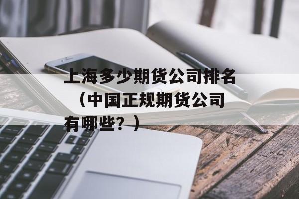 上海多少期货公司排名 （中国正规期货公司有哪些？）