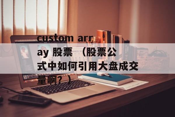 custom array 股票 （股票公式中如何引用大盘成交量啊？）