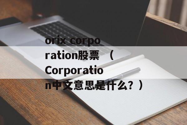 orix corporation股票 （Corporation中文意思是什么？）