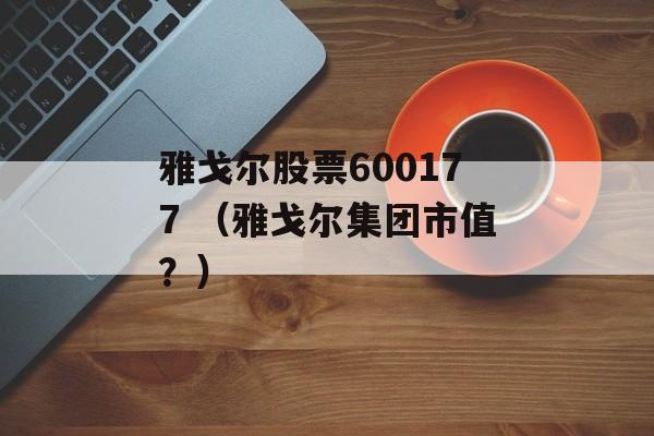 雅戈尔股票600177 （雅戈尔集团市值？）