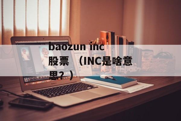 baozun inc股票 （INC是啥意思？）