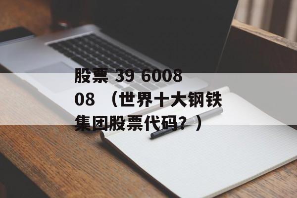 股票 39 600808 （世界十大钢铁集团股票代码？）