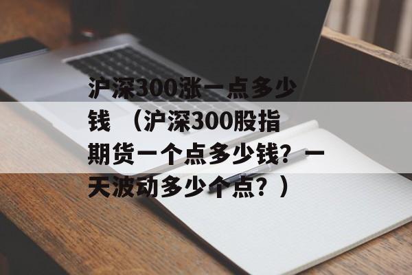 沪深300涨一点多少钱 （沪深300股指期货一个点多少钱？一天波动多少个点？）