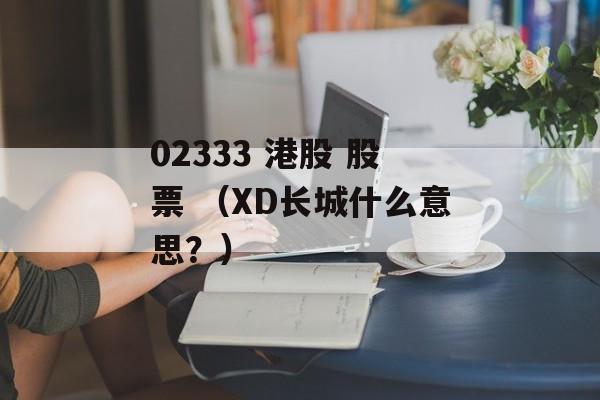 02333 港股 股票 （XD长城什么意思？）