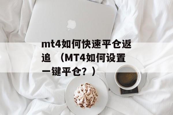 mt4如何快速平仓返追 （MT4如何设置一键平仓？）