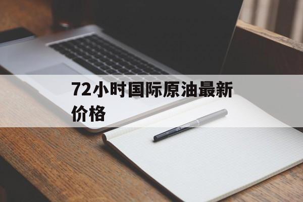 72小时国际原油最新价格