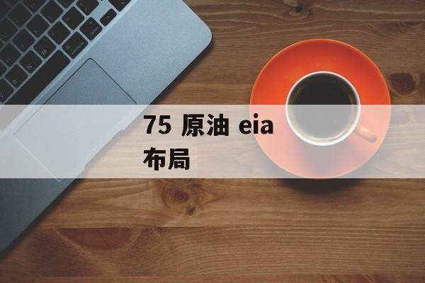 75 原油 eia 布局