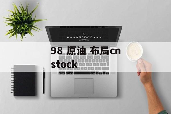 98 原油 布局cnstock