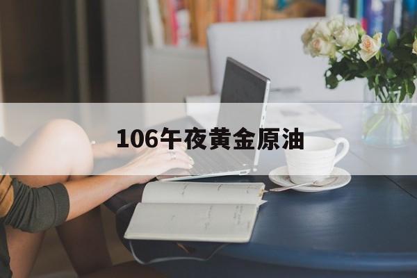 106午夜黄金原油