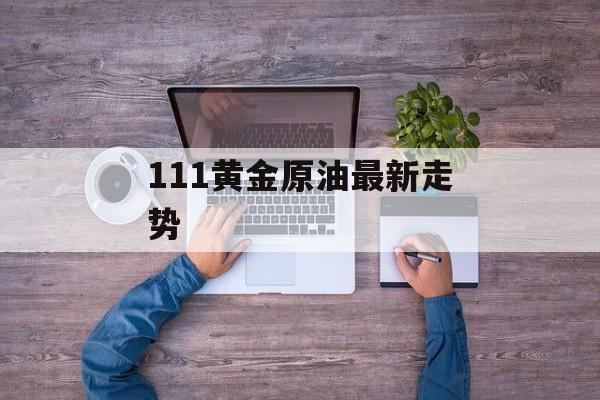 111黄金原油最新走势