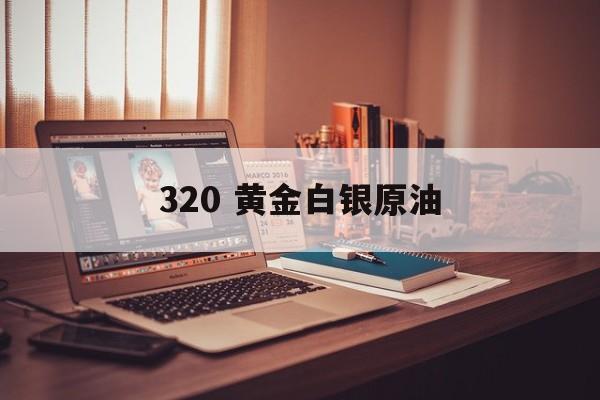 320 黄金白银原油