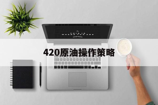 420原油操作策略