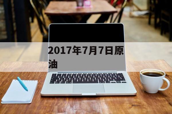 2017年7月7日原油