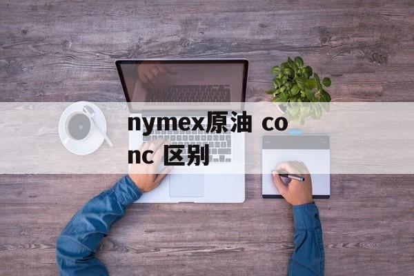 nymex原油 conc 区别