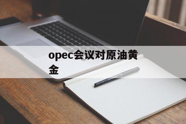 opec会议对原油黄金