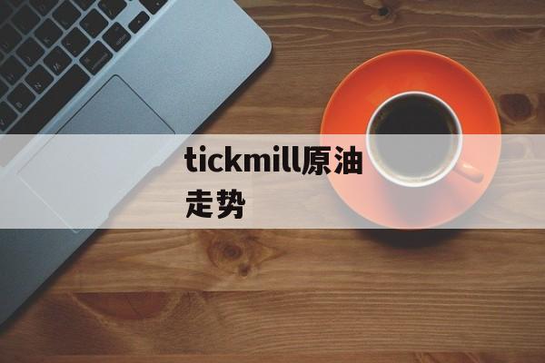 tickmill原油走势