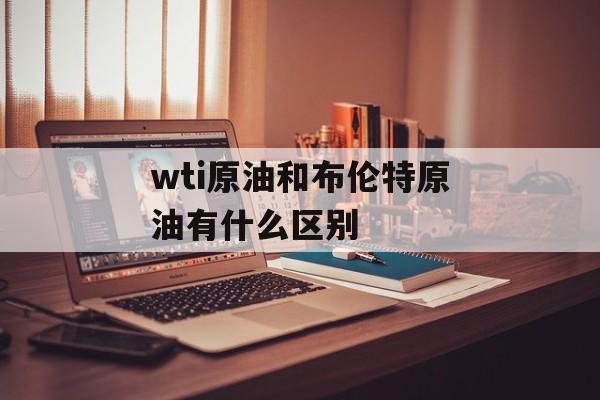 wti原油和布伦特原油有什么区别