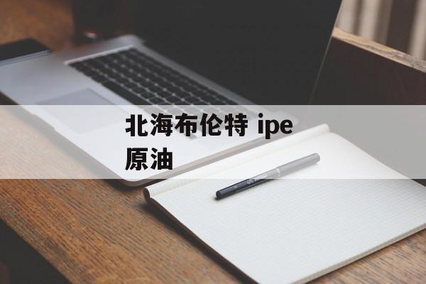 北海布伦特 ipe 原油