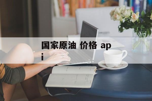 国家原油 价格 api