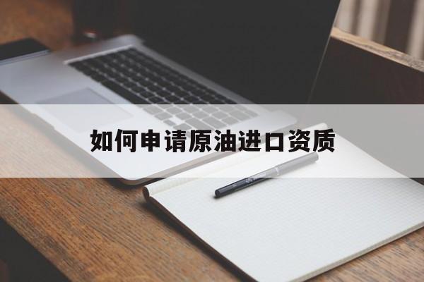 如何申请原油进口资质