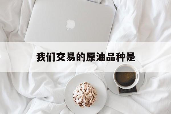 我们交易的原油品种是