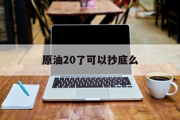 原油20了可以抄底么