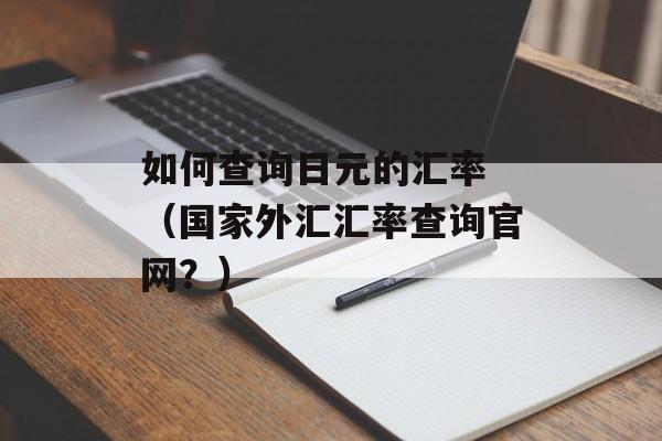 如何查询日元的汇率 （国家外汇汇率查询官网？）