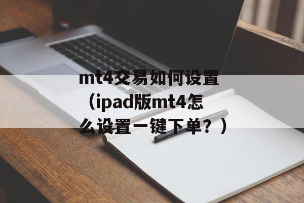 mt4交易如何设置 （ipad版mt4怎么设置一键下单？）