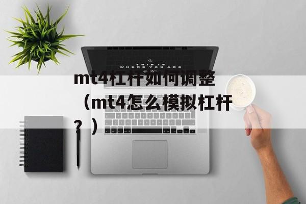 mt4杠杆如何调整 （mt4怎么模拟杠杆？）